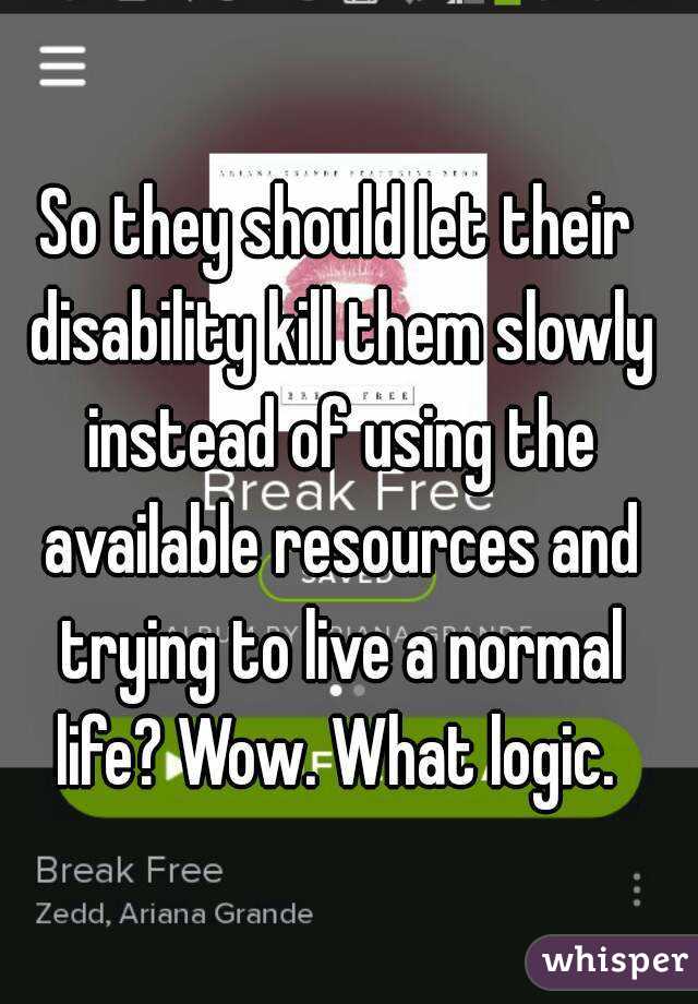 So they should let their disability kill them slowly instead of using the available resources and trying to live a normal life? Wow. What logic. 