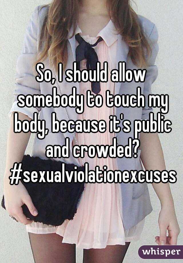 So, I should allow somebody to touch my body, because it's public and crowded? #sexualviolationexcuses