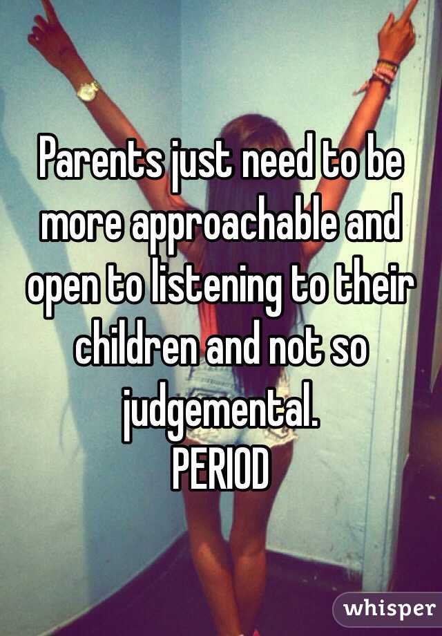 Parents just need to be more approachable and open to listening to their children and not so judgemental. 
PERIOD