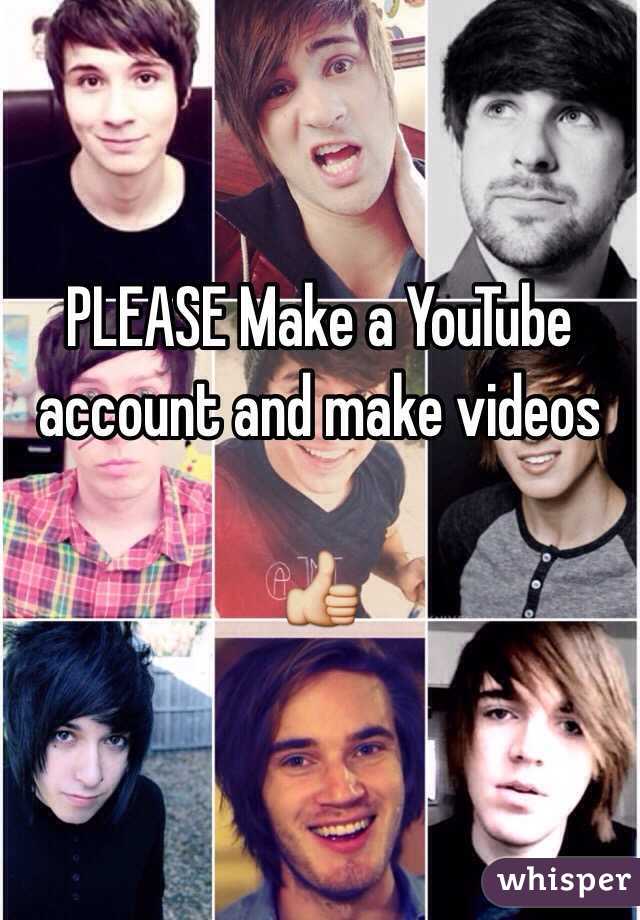 PLEASE Make a YouTube account and make videos 

👍