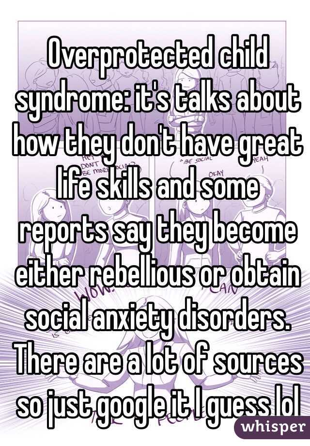 Overprotected child syndrome: it's talks about how they don't have great life skills and some reports say they become either rebellious or obtain social anxiety disorders. There are a lot of sources so just google it I guess lol 