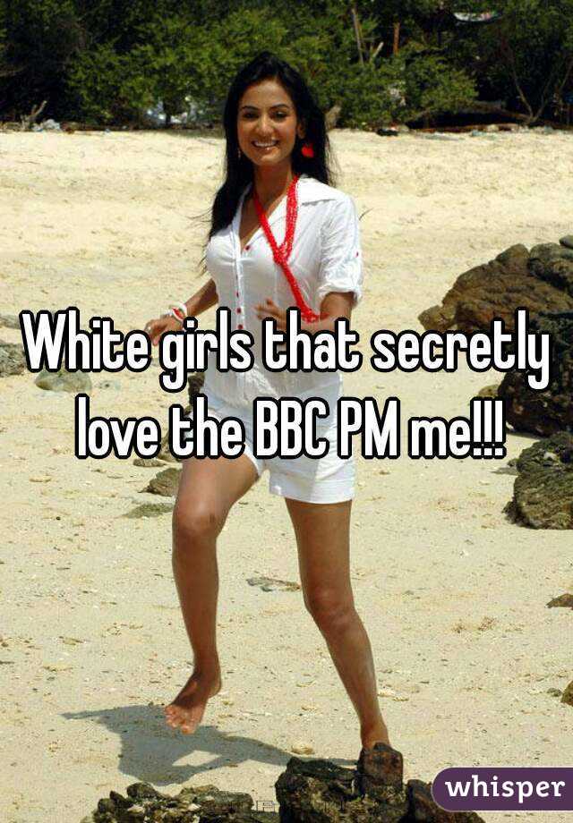 White girls that secretly love the BBC PM me!!!
