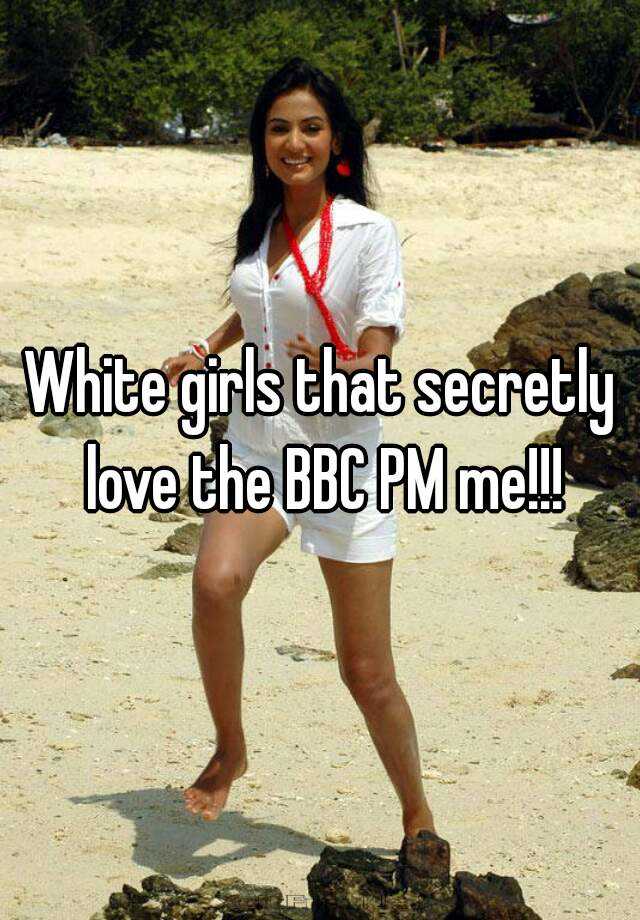 White girls that secretly love the BBC PM me!!!