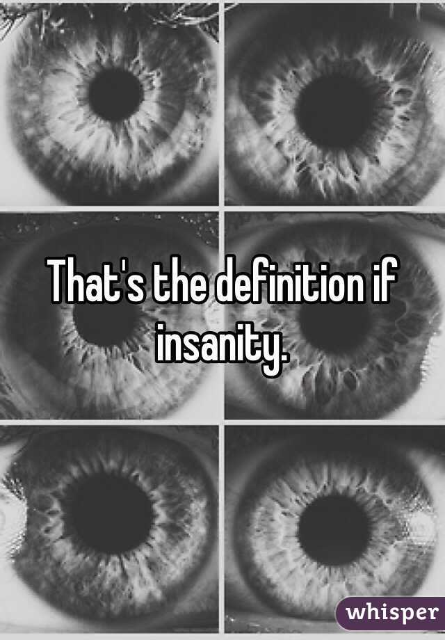 That's the definition if insanity. 