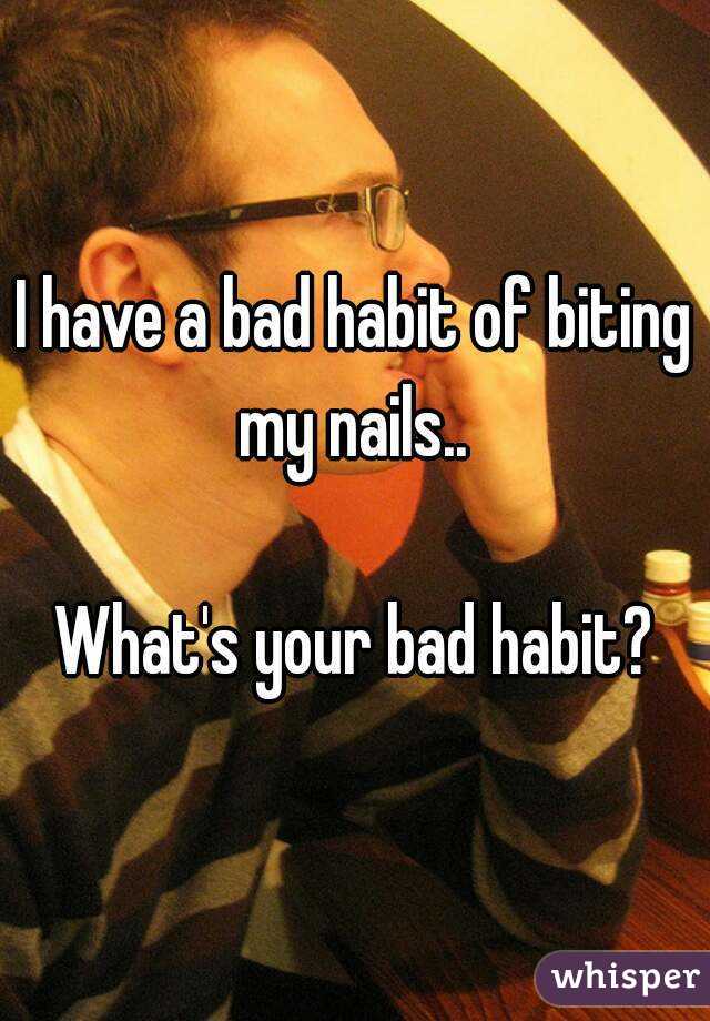 I have a bad habit of biting my nails.. 

What's your bad habit?