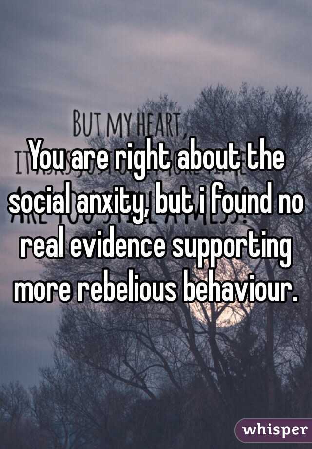 You are right about the social anxity, but i found no real evidence supporting more rebelious behaviour. 