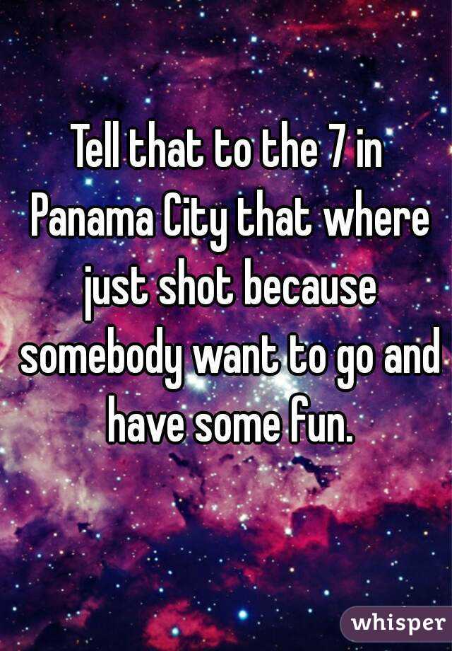 Tell that to the 7 in Panama City that where just shot because somebody want to go and have some fun.