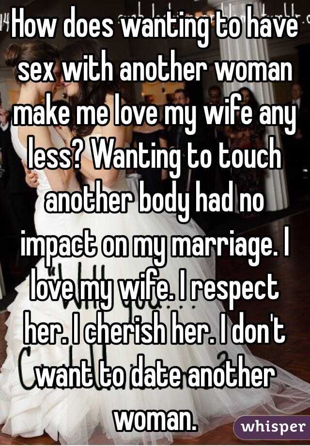 How does wanting to have sex with another woman make me love my wife any less?