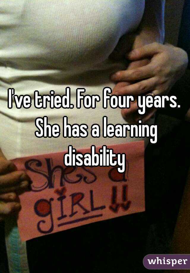 I've tried. For four years. She has a learning disability 