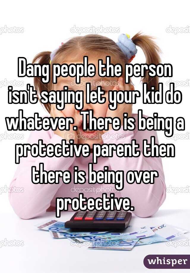 Dang people the person isn't saying let your kid do whatever. There is being a protective parent then there is being over protective. 