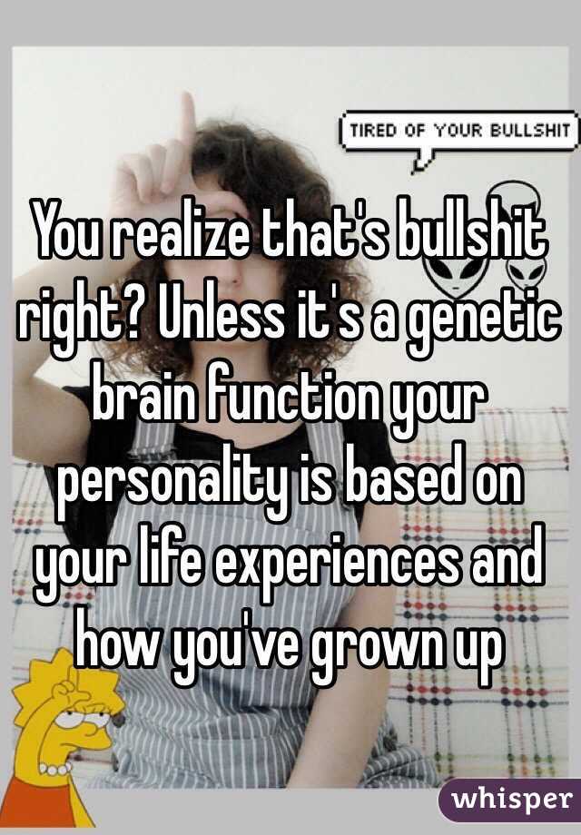 You realize that's bullshit right? Unless it's a genetic brain function your personality is based on your life experiences and how you've grown up