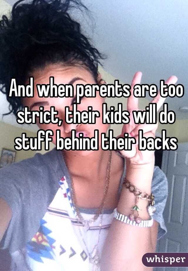 And when parents are too strict, their kids will do stuff behind their backs 