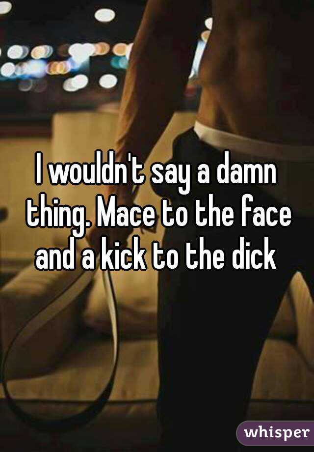 I wouldn't say a damn thing. Mace to the face and a kick to the dick 
