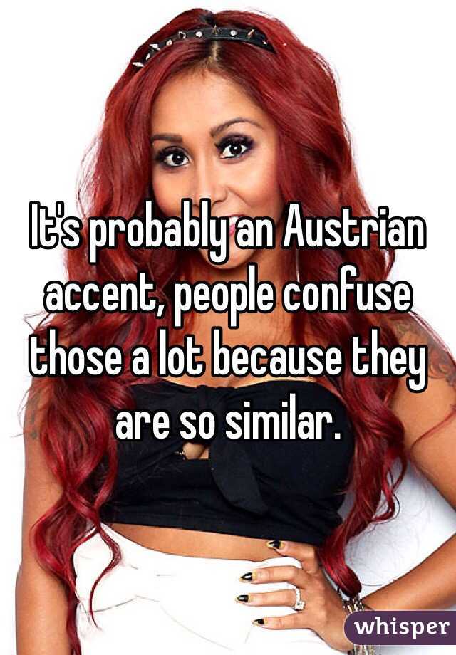 It's probably an Austrian accent, people confuse those a lot because they are so similar.