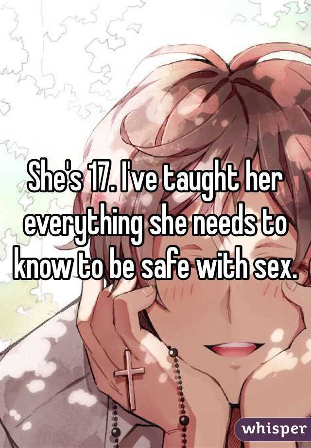 She's 17. I've taught her everything she needs to know to be safe with sex.