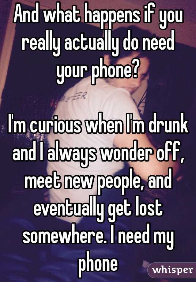 And what happens if you really actually do need your phone? 

I'm curious when I'm drunk and I always wonder off, meet new people, and eventually get lost somewhere. I need my phone 