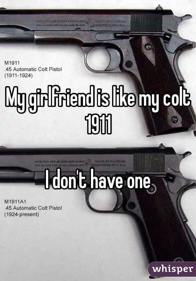 My girlfriend is like my colt 1911

I don't have one