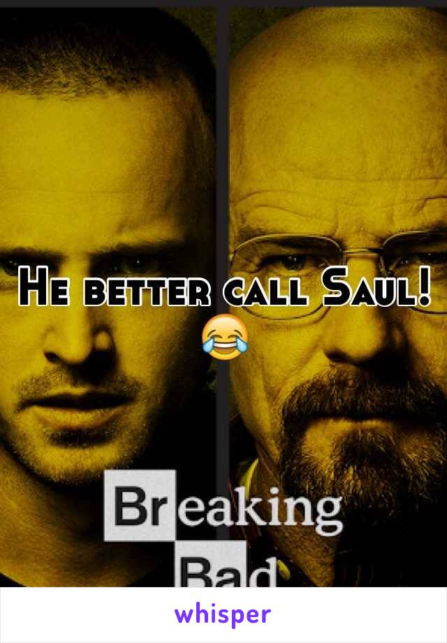 He better call Saul! 
😂