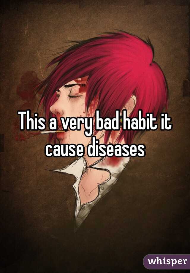 This a very bad habit it cause diseases