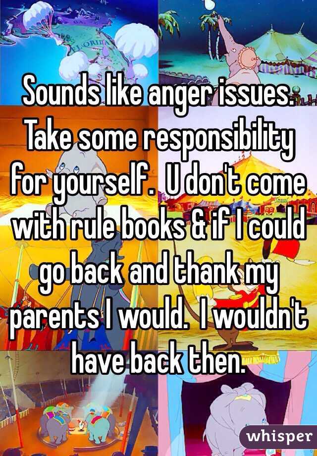 Sounds like anger issues. Take some responsibility for yourself.  U don't come with rule books & if I could go back and thank my parents I would.  I wouldn't have back then. 