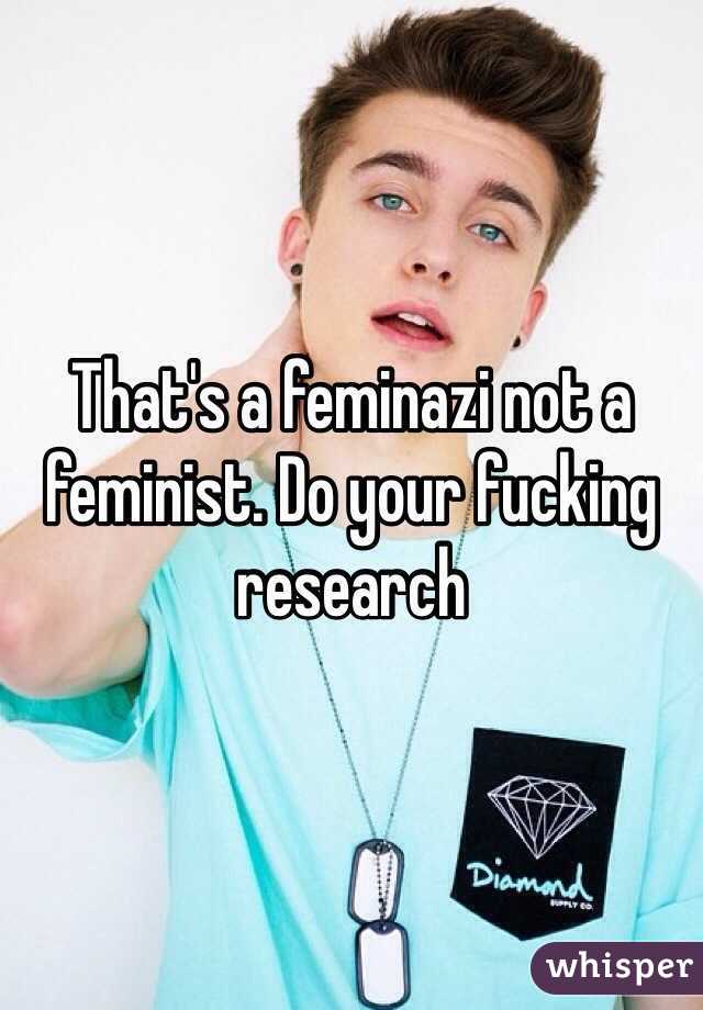 That's a feminazi not a feminist. Do your fucking research
