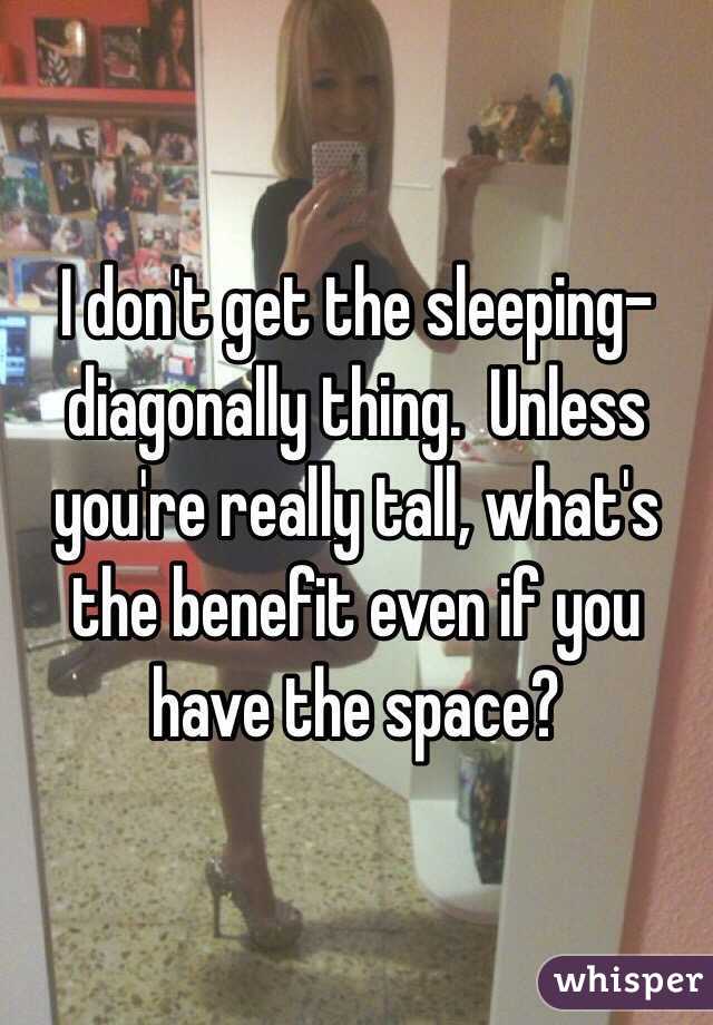 I don't get the sleeping-diagonally thing.  Unless you're really tall, what's the benefit even if you have the space?