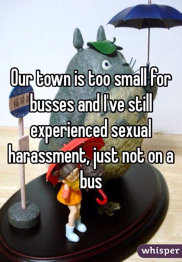 Our town is too small for busses and I've still experienced sexual harassment, just not on a bus