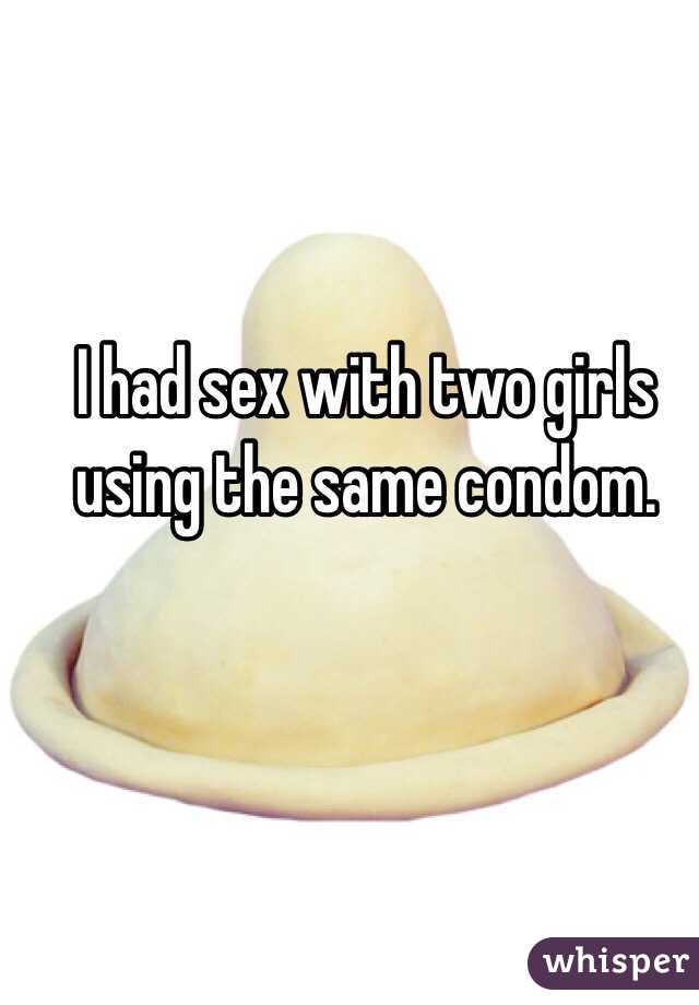 I had sex with two girls using the same condom. 