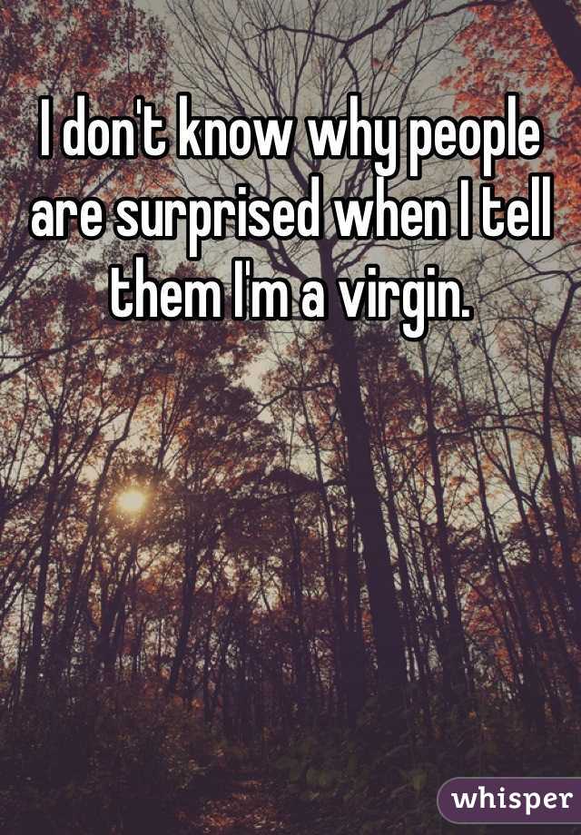 I don't know why people are surprised when I tell them I'm a virgin.