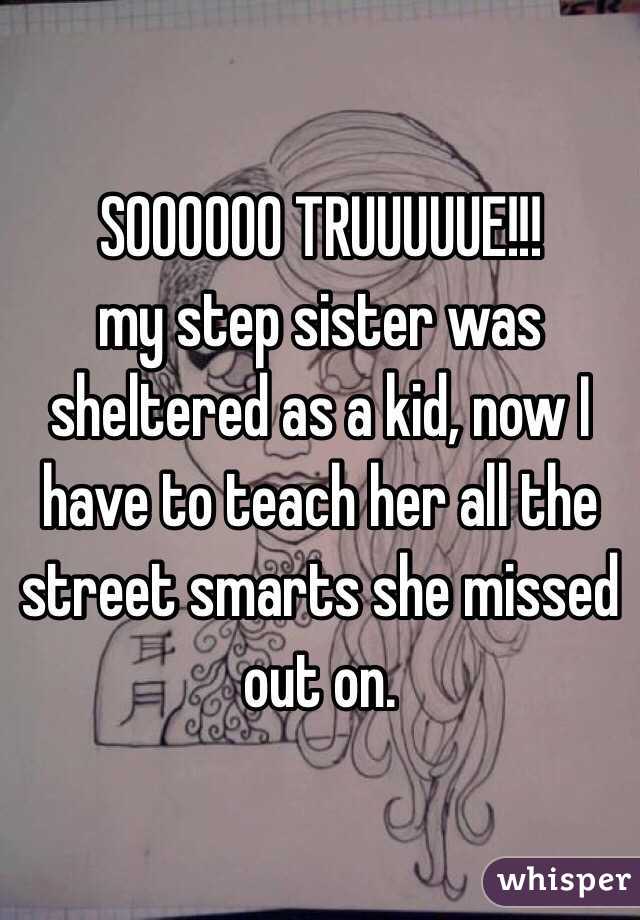 SOOOOOO TRUUUUUE!!!  
my step sister was sheltered as a kid, now I have to teach her all the street smarts she missed out on. 