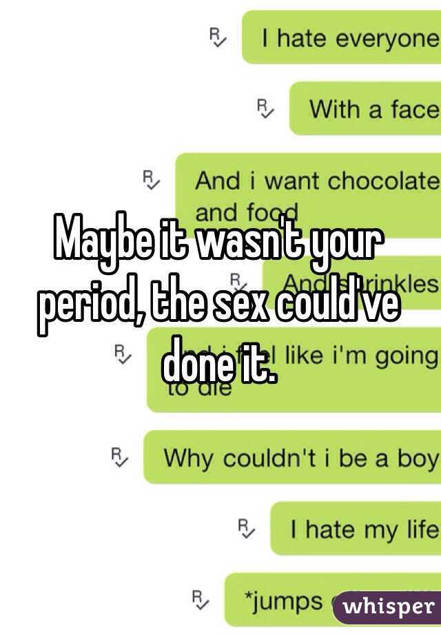 Maybe it wasn't your period, the sex could've done it.