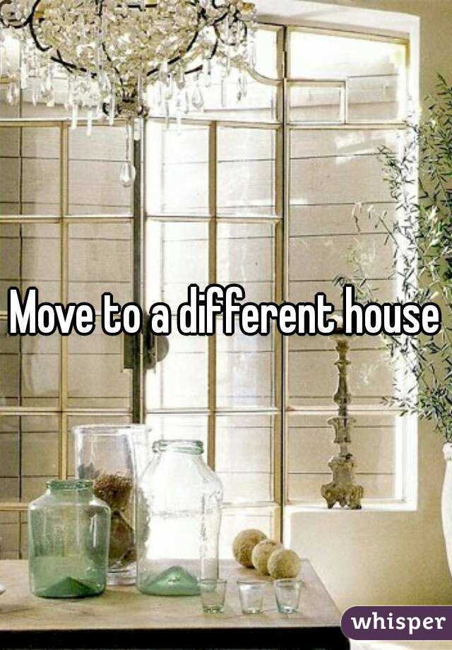 Move to a different house