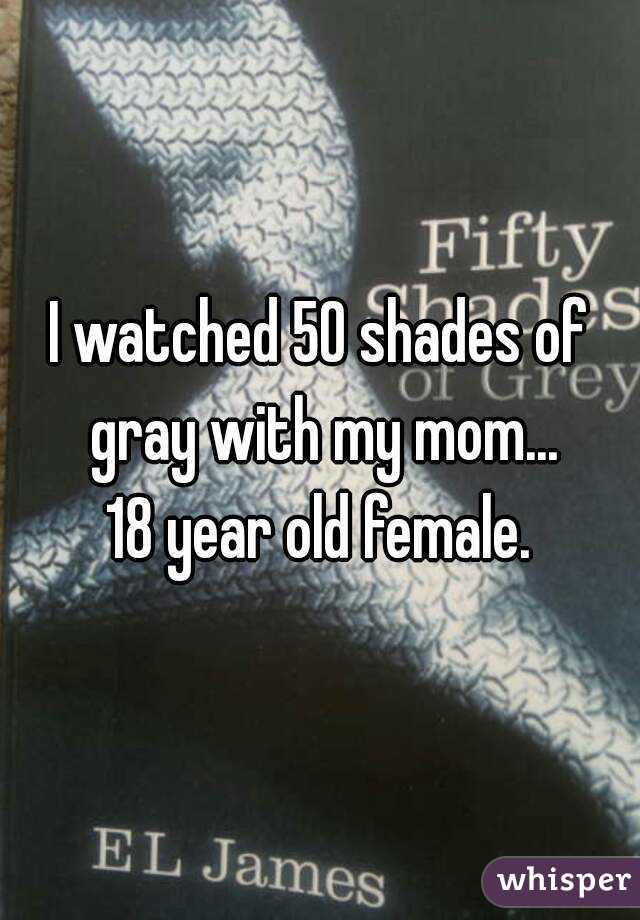 I watched 50 shades of gray with my mom...
18 year old female.

