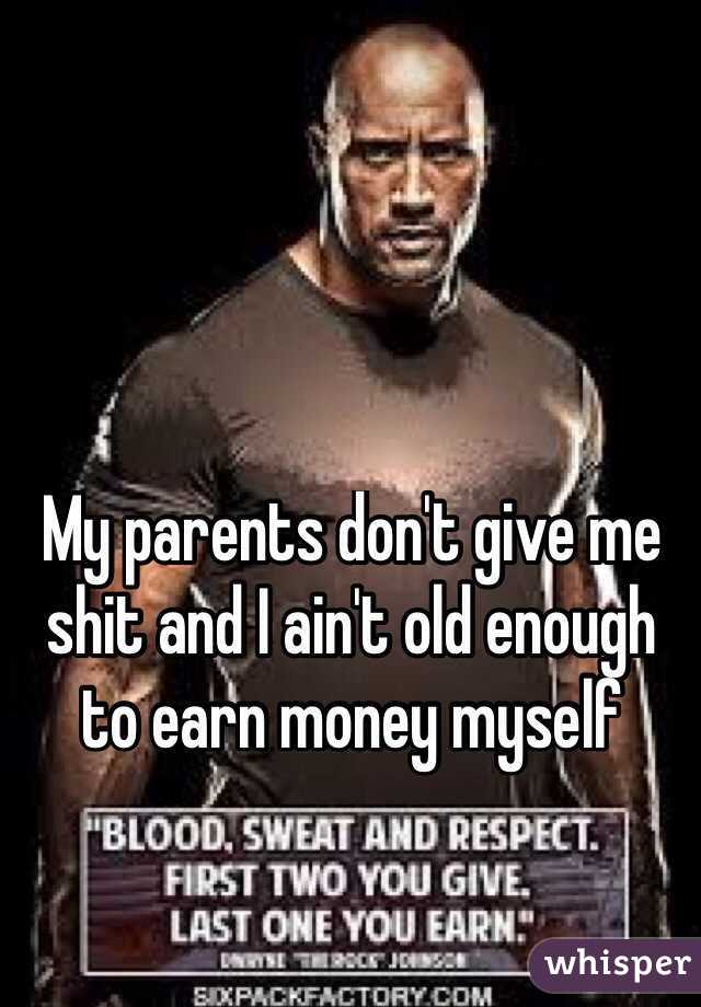 My parents don't give me shit and I ain't old enough to earn money myself
