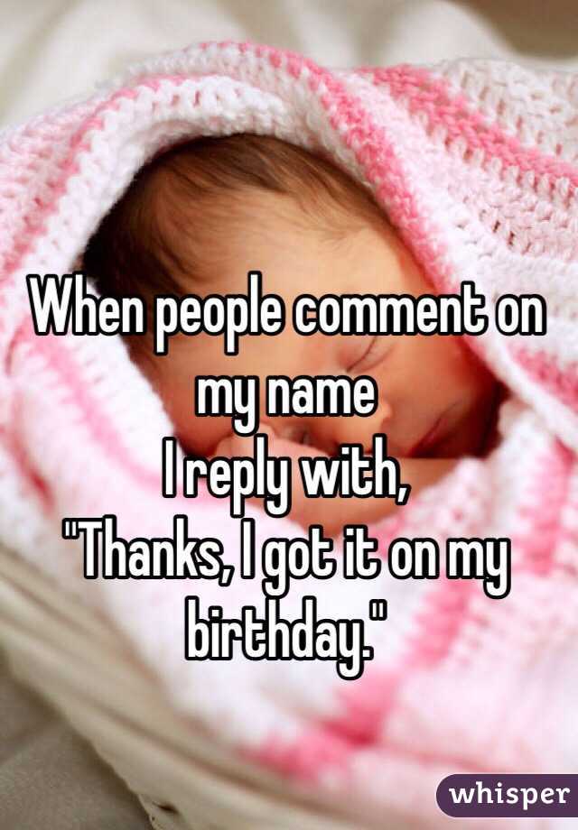 When people comment on my name
I reply with,
"Thanks, I got it on my birthday."
