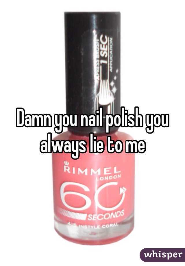 Damn you nail polish you always lie to me