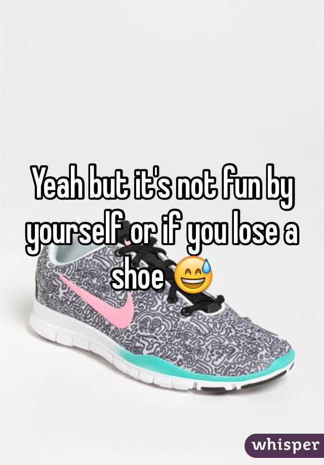 Yeah but it's not fun by yourself or if you lose a shoe 😅