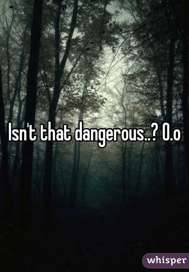 Isn't that dangerous..? O.o
