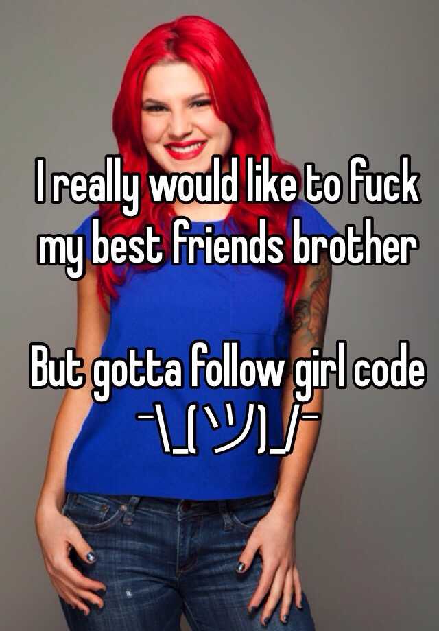I Really Would Like To Fuck My Best Friends Brother But Gotta Follow Girl Code ¯ツ¯ 