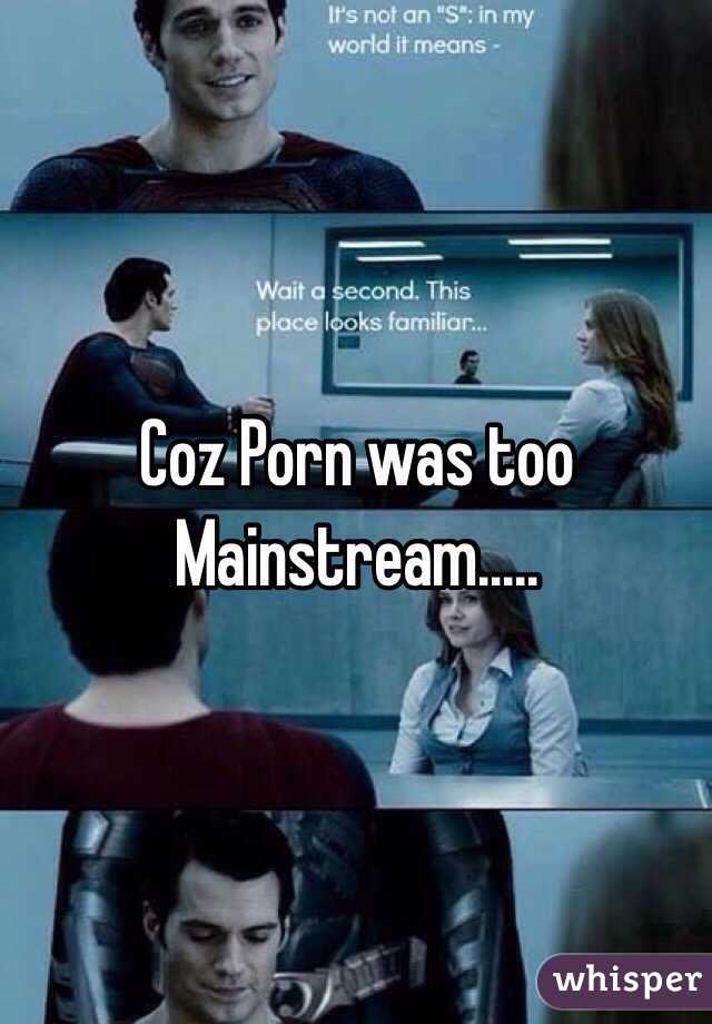 Coz Porn was too Mainstream.....