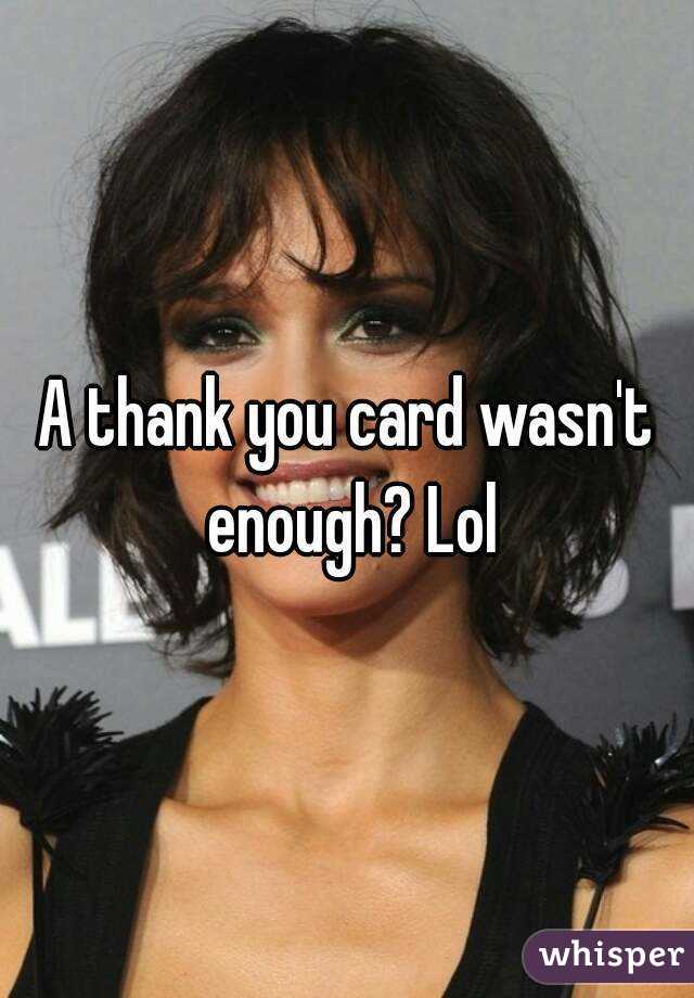 A thank you card wasn't enough? Lol