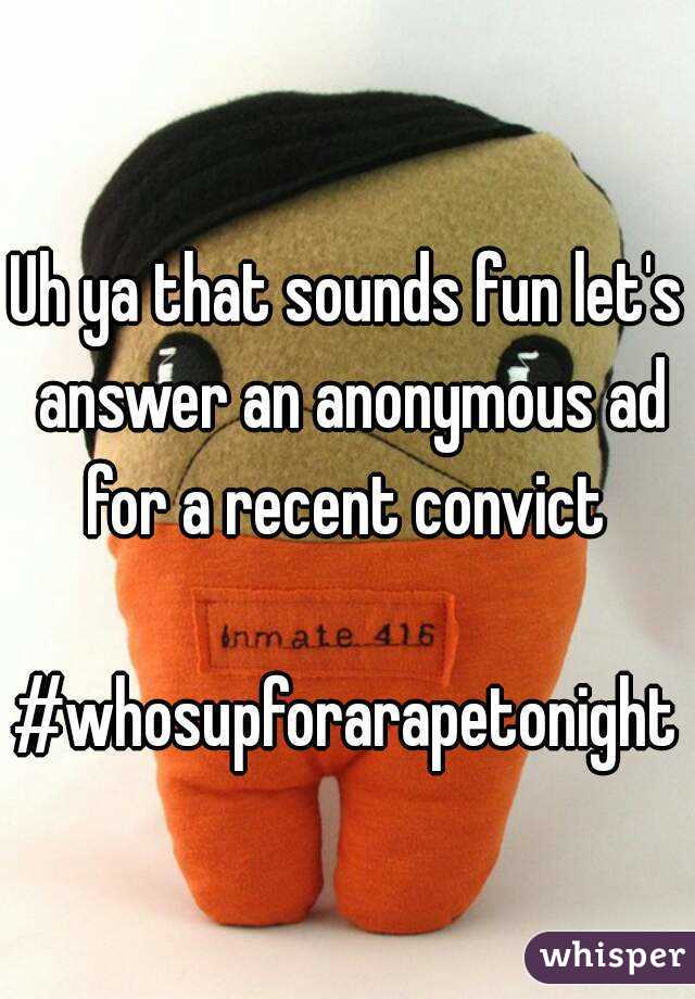 Uh ya that sounds fun let's answer an anonymous ad for a recent convict 

#whosupforarapetonight