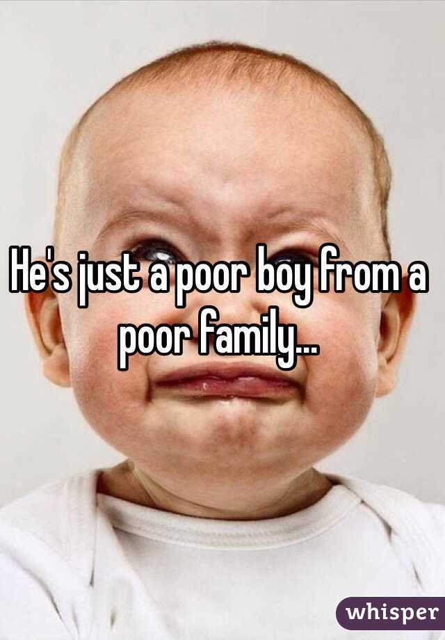 He's just a poor boy from a poor family...