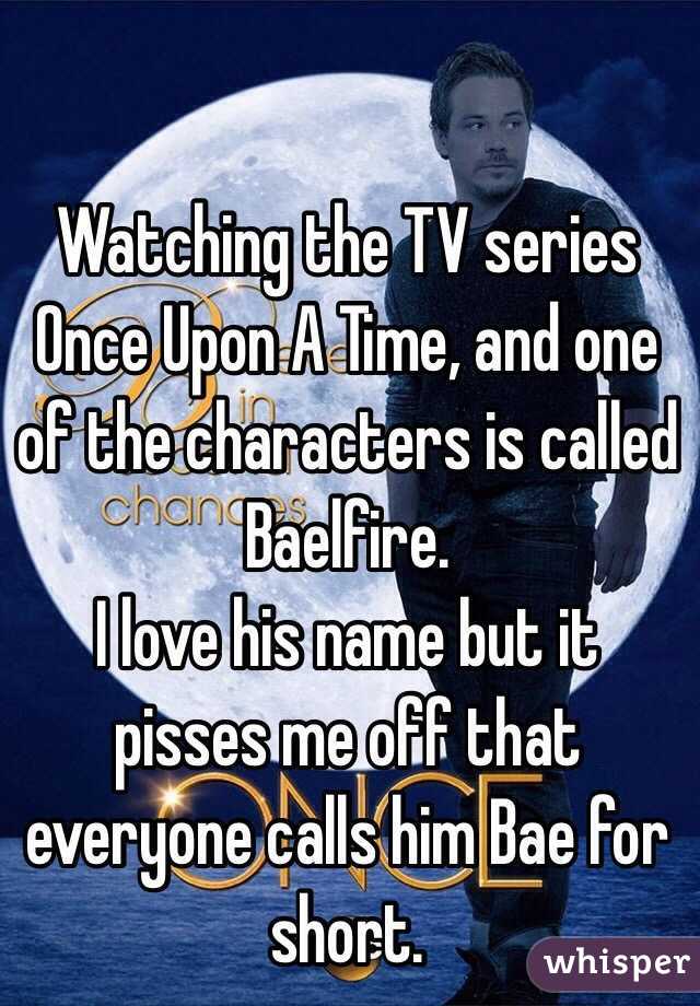 Watching the TV series Once Upon A Time, and one of the characters is called Baelfire. 
I love his name but it pisses me off that everyone calls him Bae for short. 