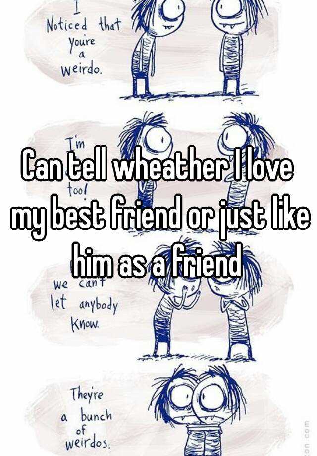 Can tell wheather I love my best friend or just like him as a friend