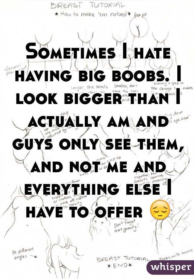 Sometimes I hate having big boobs. I look bigger than I actually am and guys only see them, and not me and everything else I have to offer 😔