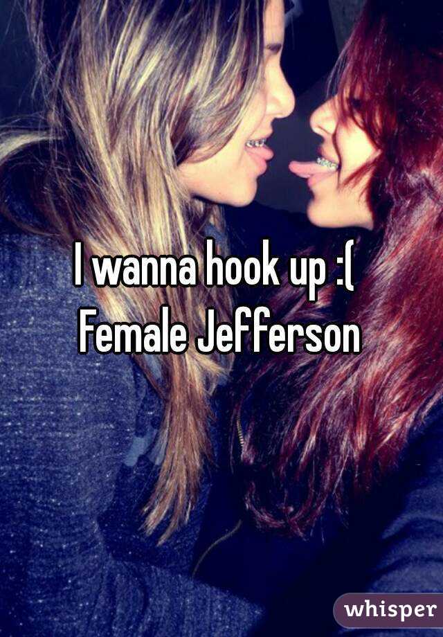 I wanna hook up :( 
Female Jefferson