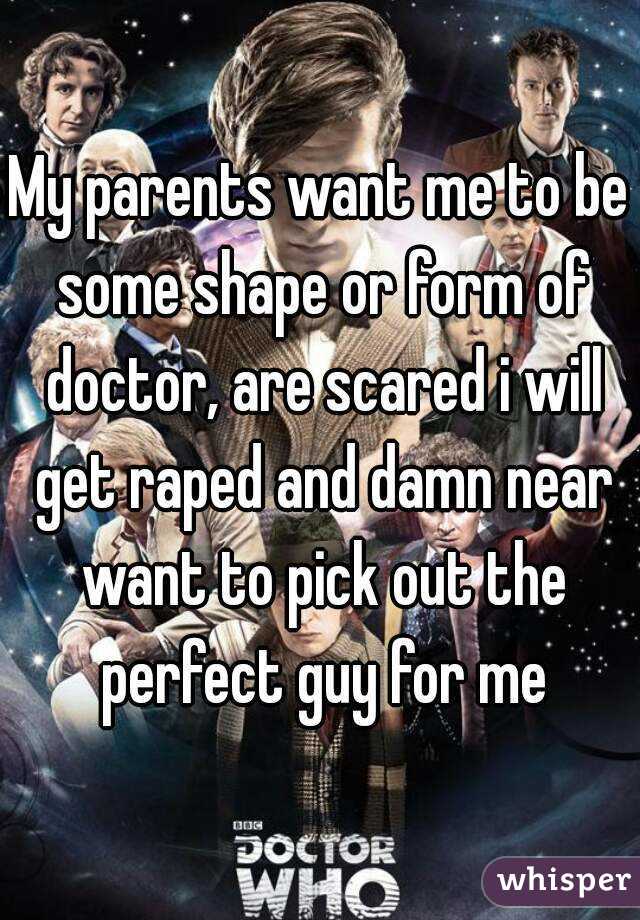 My parents want me to be some shape or form of doctor, are scared i will get raped and damn near want to pick out the perfect guy for me