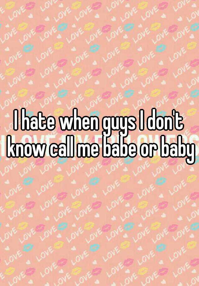 i-hate-when-guys-i-don-t-know-call-me-babe-or-baby