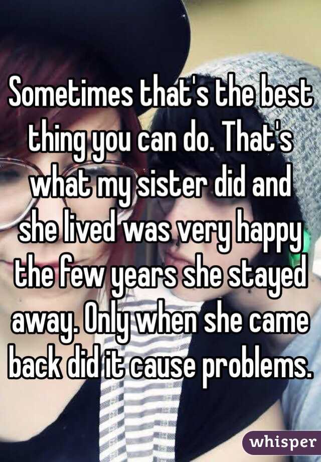 Sometimes that's the best thing you can do. That's what my sister did and she lived was very happy the few years she stayed away. Only when she came back did it cause problems.